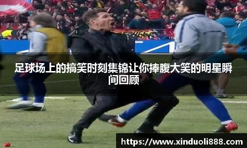 足球场上的搞笑时刻集锦让你捧腹大笑的明星瞬间回顾