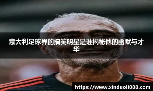 意大利足球界的搞笑明星是谁揭秘他的幽默与才华