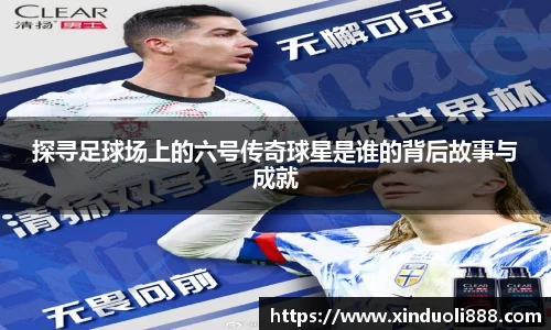 探寻足球场上的六号传奇球星是谁的背后故事与成就